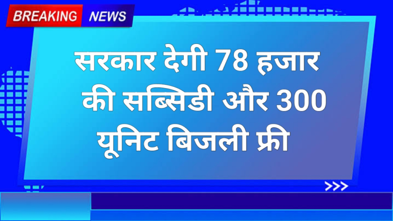 पीएम सूर्य घर योजना में सोलर पैनल लगवाने पर 78000 रुपए की सब्सिडी और 300 यूनिट बिजली फ्री