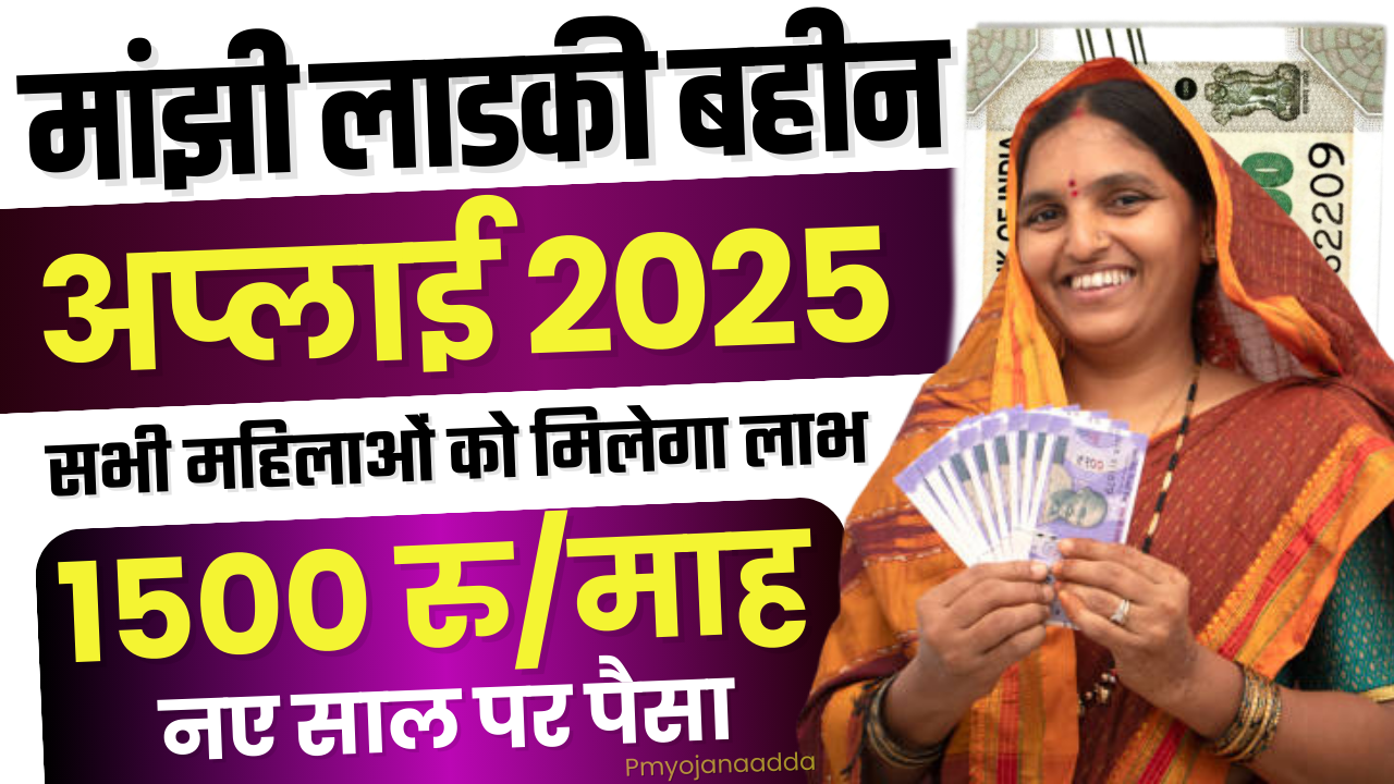 Majhi Ladki Bahin Yojna 2025 : हर महीने ₹1500 पाएं, तुरंत जानें कैसे @ladakibahin.maharashtra.gov.in