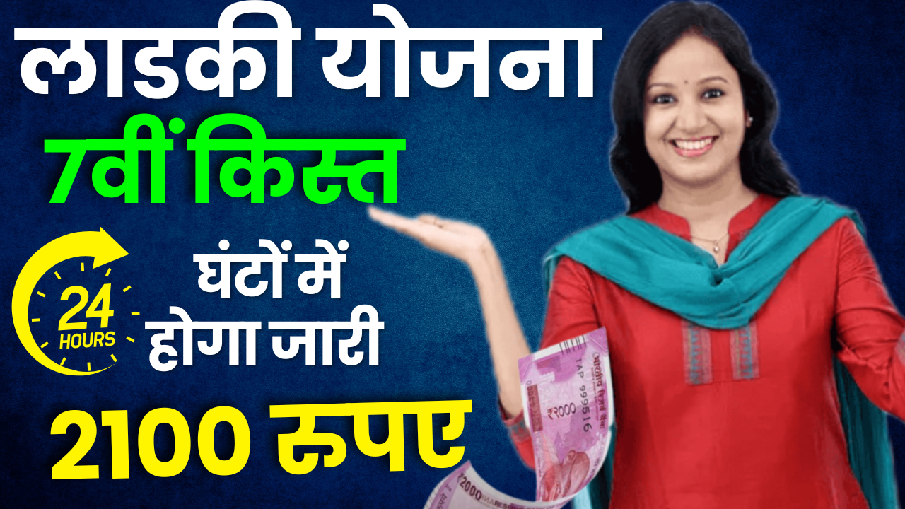 Ladki Bahin Yojana 7th Installment : अगले 24 घंटे के अंदर मिलेगा ₹2100, जाने क्या है पूरी जानकारी